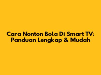 Cara Nonton Bola Di Smart TV: Panduan Lengkap & Mudah