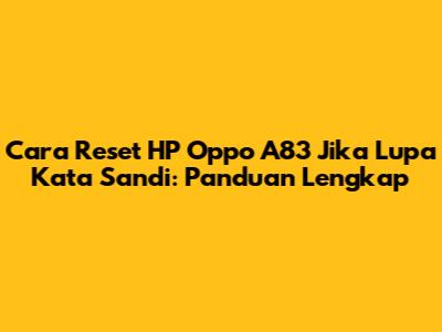 Cara Reset HP Oppo A83 Jika Lupa Kata Sandi: Panduan Lengkap