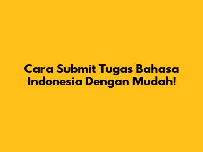 Cara Submit Tugas Bahasa Indonesia Dengan Mudah!