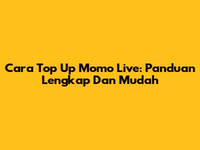 Cara Top Up Momo Live: Panduan Lengkap Dan Mudah