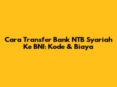 Cara Transfer Bank NTB Syariah Ke BNI: Kode & Biaya