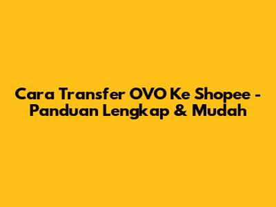 Cara Transfer OVO Ke Shopee - Panduan Lengkap & Mudah