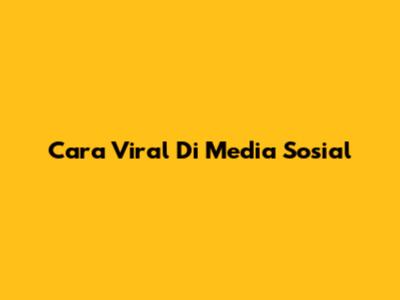 Cara Viral Di Media Sosial