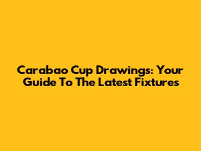 Carabao Cup Drawings: Your Guide To The Latest Fixtures