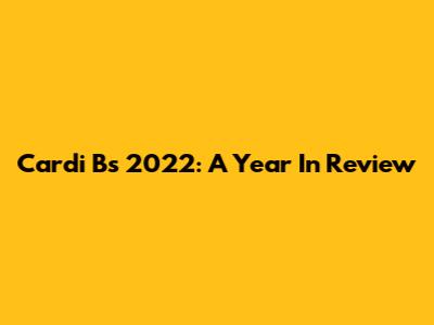Cardi B's 2022: A Year In Review