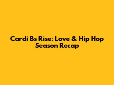 Cardi B's Rise: Love & Hip Hop Season Recap