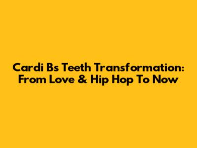 Cardi B's Teeth Transformation: From Love & Hip Hop To Now