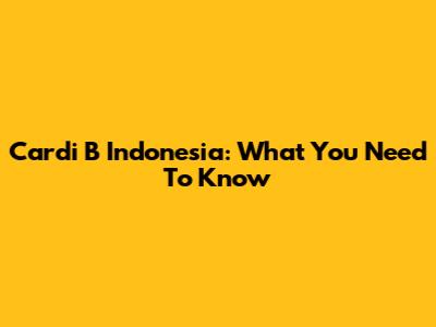 Cardi B Indonesia: What You Need To Know