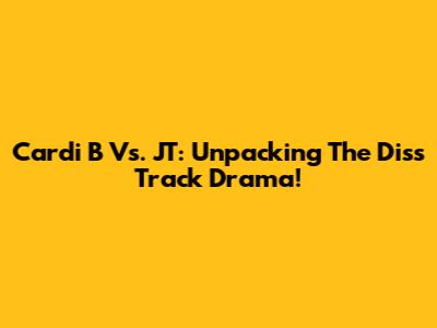 Cardi B Vs. JT: Unpacking The Diss Track Drama!