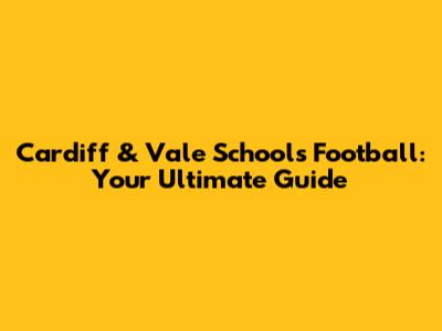 Cardiff & Vale Schools Football: Your Ultimate Guide