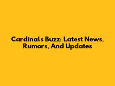 Cardinals Buzz: Latest News, Rumors, And Updates