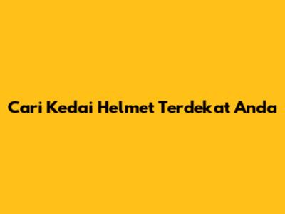 Cari Kedai Helmet Terdekat Anda