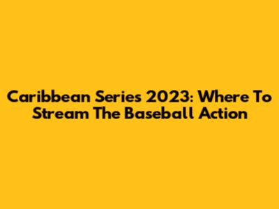 Caribbean Series 2023: Where To Stream The Baseball Action