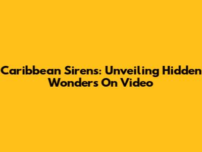 Caribbean Sirens: Unveiling Hidden Wonders On Video