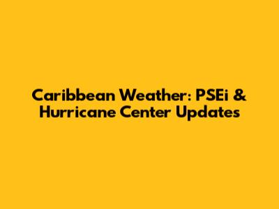 Caribbean Weather: PSEi & Hurricane Center Updates