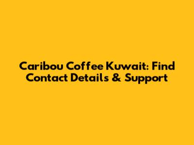Caribou Coffee Kuwait: Find Contact Details & Support