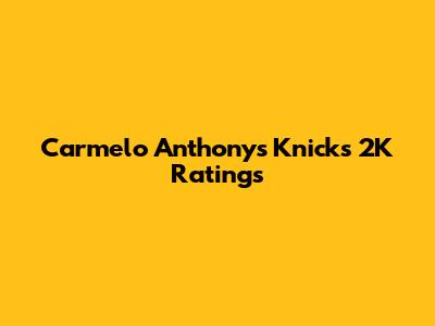 Carmelo Anthony's Knicks 2K Ratings