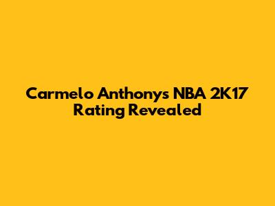 Carmelo Anthony's NBA 2K17 Rating Revealed