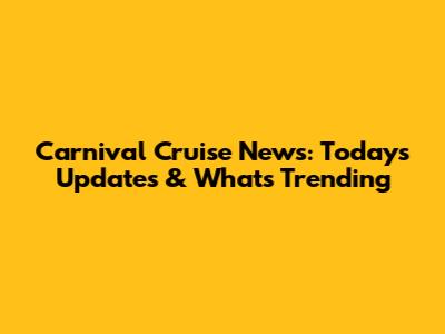 Carnival Cruise News: Today's Updates & What's Trending