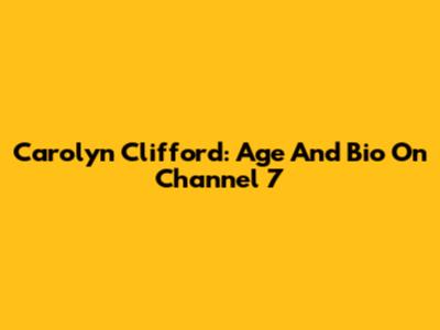 Carolyn Clifford: Age And Bio On Channel 7