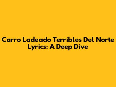 Carro Ladeado Terribles Del Norte Lyrics: A Deep Dive