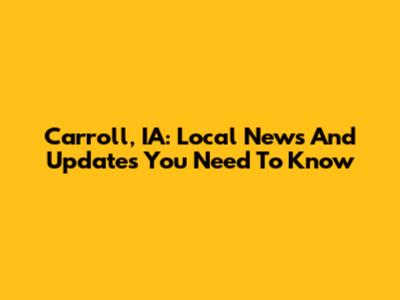 Carroll, IA: Local News And Updates You Need To Know