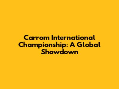 Carrom International Championship: A Global Showdown