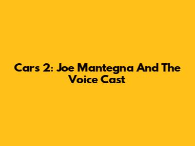 Cars 2: Joe Mantegna And The Voice Cast