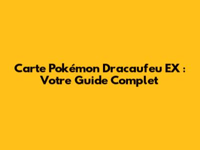 Carte Pokémon Dracaufeu EX : Votre Guide Complet