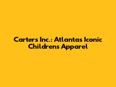 Carter's Inc.: Atlanta's Iconic Children's Apparel