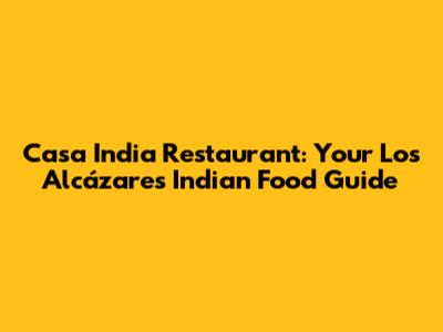 Casa India Restaurant: Your Los Alcázares Indian Food Guide
