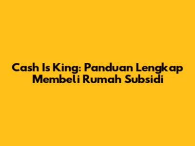 Cash Is King: Panduan Lengkap Membeli Rumah Subsidi