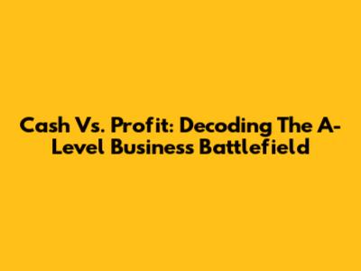 Cash Vs. Profit: Decoding The A-Level Business Battlefield