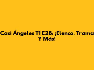 Casi Ángeles T1 E28: ¡Elenco, Trama Y Más!