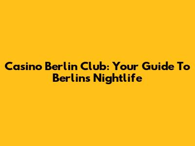 Casino Berlin Club: Your Guide To Berlin's Nightlife