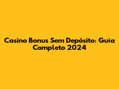 Casino Bonus Sem Depósito: Guia Completo 2024