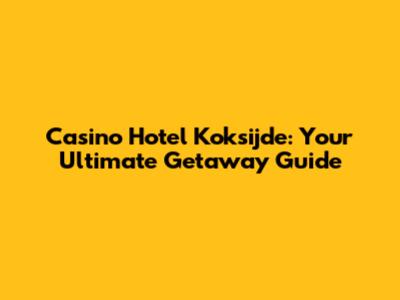 Casino Hotel Koksijde: Your Ultimate Getaway Guide