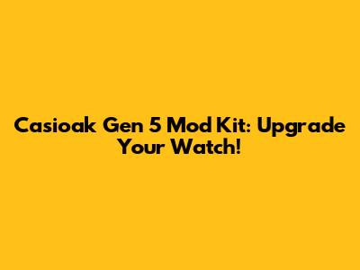 Casioak Gen 5 Mod Kit: Upgrade Your Watch!