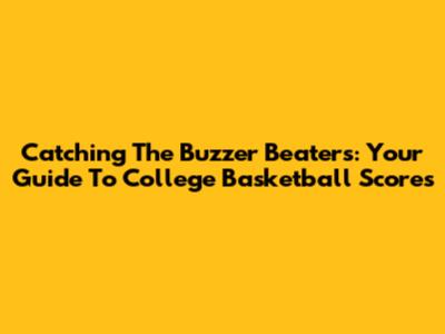 Catching The Buzzer Beaters: Your Guide To College Basketball Scores