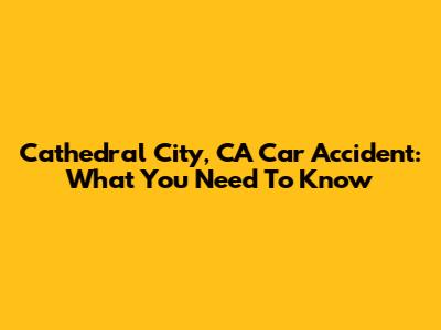 Cathedral City, CA Car Accident: What You Need To Know