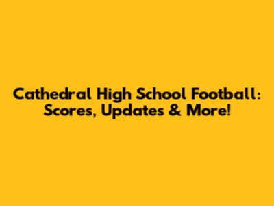 Cathedral High School Football: Scores, Updates & More!