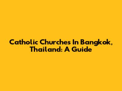 Catholic Churches In Bangkok, Thailand: A Guide
