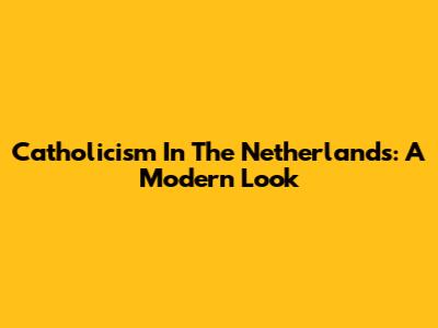 Catholicism In The Netherlands: A Modern Look