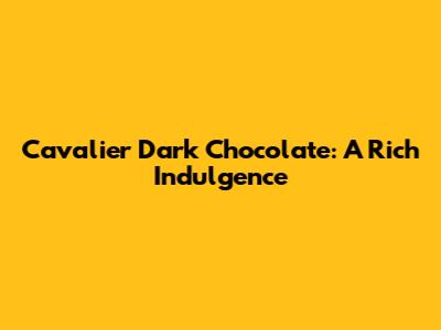 Cavalier Dark Chocolate: A Rich Indulgence