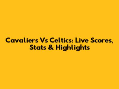 Cavaliers Vs Celtics: Live Scores, Stats & Highlights