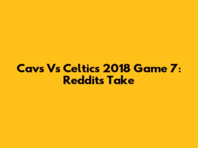 Cavs Vs Celtics 2018 Game 7: Reddit's Take