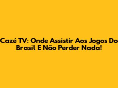 Cazé TV: Onde Assistir Aos Jogos Do Brasil E Não Perder Nada!