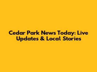 Cedar Park News Today: Live Updates & Local Stories