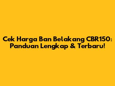 Cek Harga Ban Belakang CBR150: Panduan Lengkap & Terbaru!