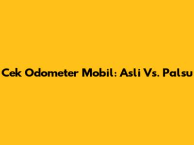 Cek Odometer Mobil: Asli Vs. Palsu